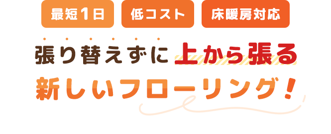 最短1日・低コスト・床暖房対応 | 張り替えずに上から張る、新しいフローリング！