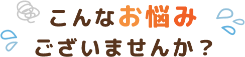 こんなお悩みございませんか？